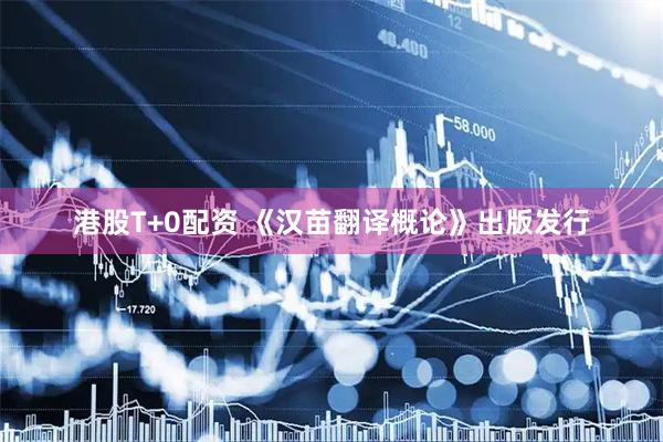 港股T+0配资 《汉苗翻译概论》出版发行