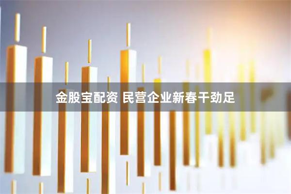 金股宝配资 民营企业新春干劲足
