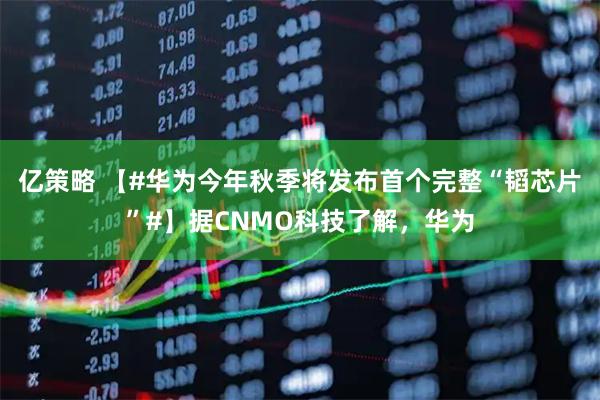 亿策略 【#华为今年秋季将发布首个完整“韬芯片”#】据CNMO科技了解，华为