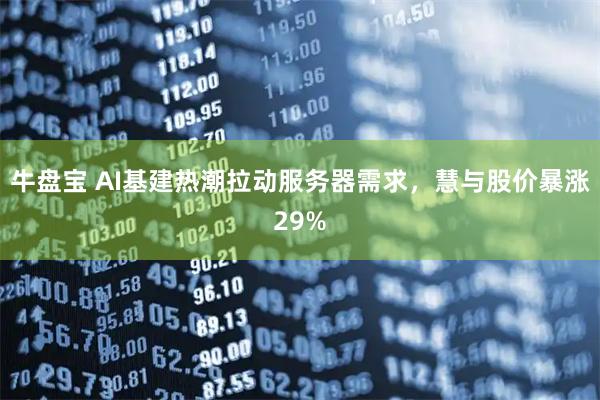 牛盘宝 AI基建热潮拉动服务器需求，慧与股价暴涨29%