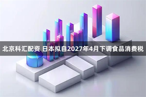 北京科汇配资 日本拟自2027年4月下调食品消费税