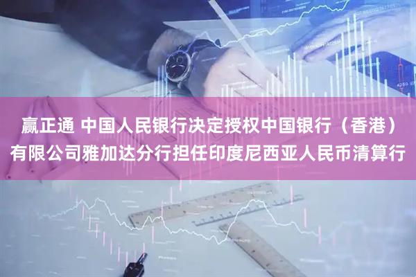 赢正通 中国人民银行决定授权中国银行（香港）有限公司雅加达分行担任印度尼西亚人民币清算行