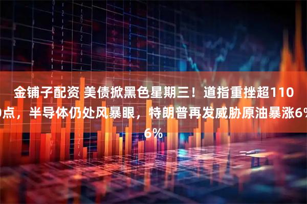 金铺子配资 美债掀黑色星期三！道指重挫超1100点，半导体仍处风暴眼，特朗普再发威胁原油暴涨6%